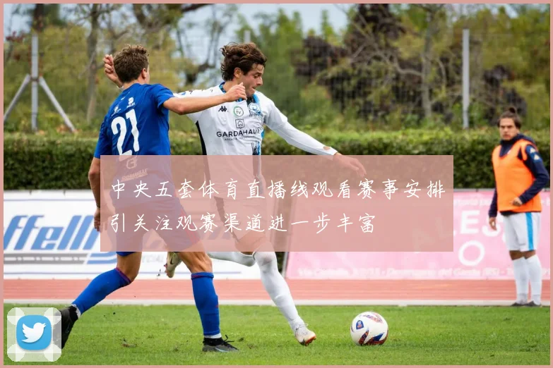 中央五套体育直播线观看赛事安排引关注观赛渠道进一步丰富