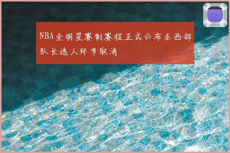 NBA全明星赛制赛程正式公布东西部队长选人环节取消