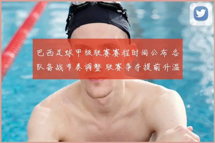 巴西足球甲级联赛赛程时间公布 各队备战节奏调整 联赛争夺提前升温