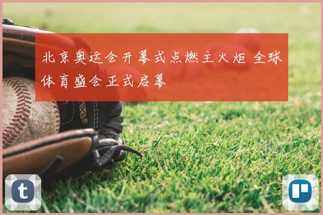 北京奥运会开幕式点燃主火炬 全球体育盛会正式启幕