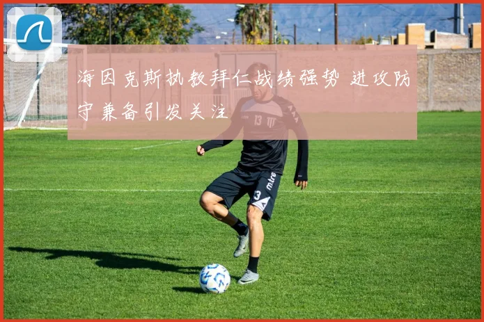 海因克斯执教拜仁战绩强势 进攻防守兼备引发关注