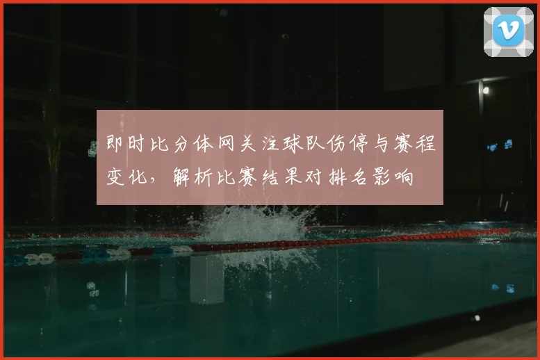 即时比分体网关注球队伤停与赛程变化,解析比赛结果对排名影响