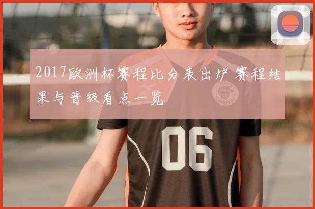 2017欧洲杯赛程比分表出炉 赛程结果与晋级看点一览
