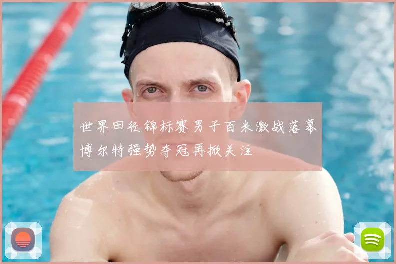 世界田径锦标赛男子百米激战落幕博尔特强势夺冠再掀关注