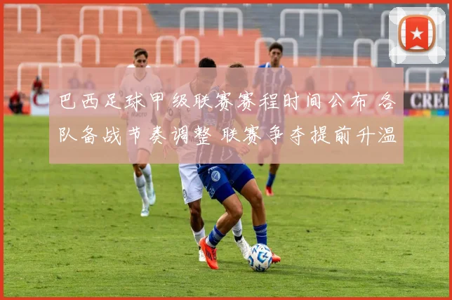 巴西足球甲级联赛赛程时间公布 各队备战节奏调整 联赛争夺提前升温