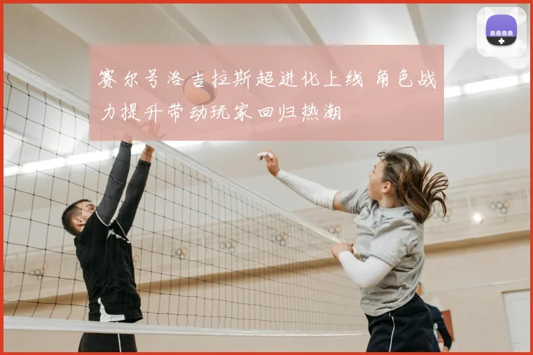 赛尔号洛吉拉斯超进化上线 角色战力提升带动玩家回归热潮