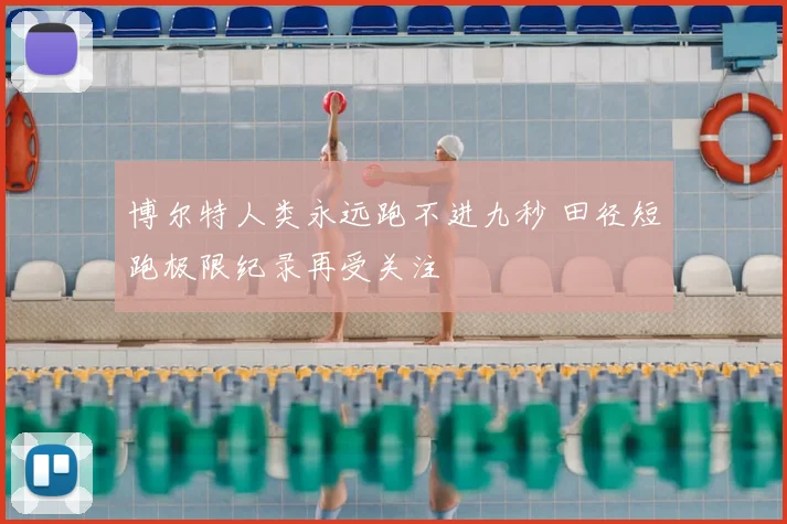 博尔特人类永远跑不进九秒 田径短跑极限纪录再受关注