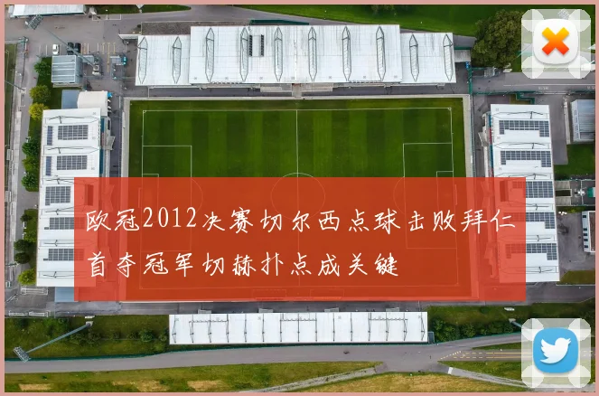 欧冠2012决赛切尔西点球击败拜仁首夺冠军切赫扑点成关键