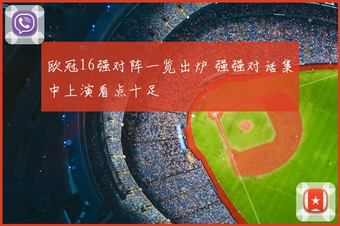欧冠16强对阵一览出炉 强强对话集中上演看点十足