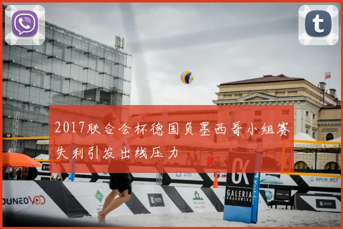 2017联合会杯德国负墨西哥小组赛失利引发出线压力