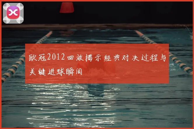 欧冠2012回放揭示经典对决过程与关键进球瞬间