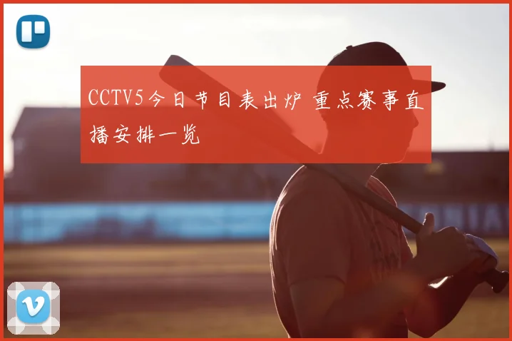 CCTV5今日节目表出炉 重点赛事直播安排一览