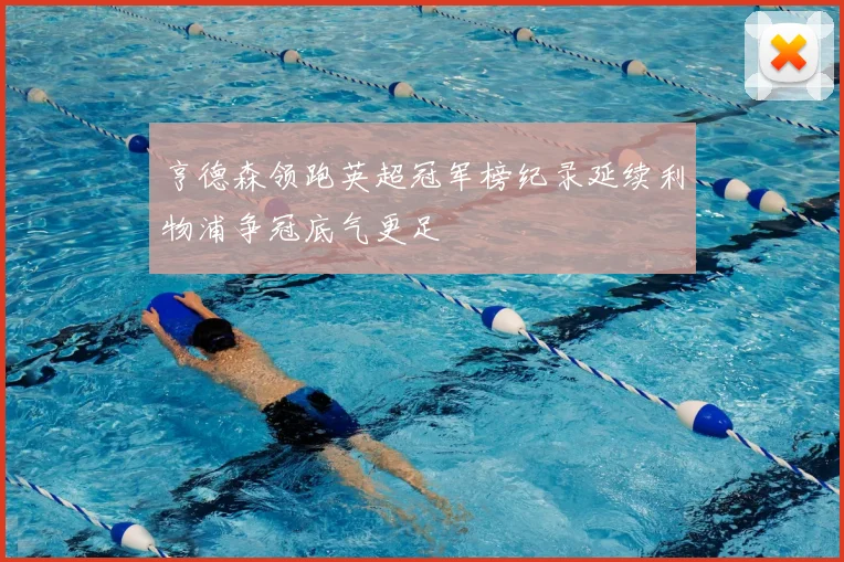 亨德森领跑英超冠军榜纪录延续利物浦争冠底气更足