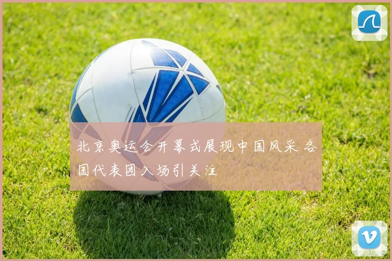 北京奥运会开幕式展现中国风采 各国代表团入场引关注