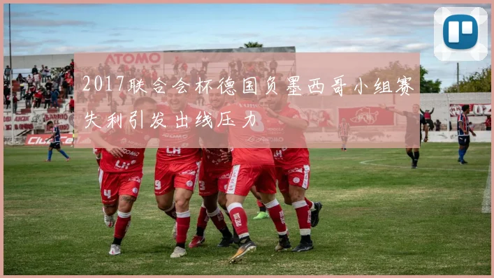 2017联合会杯德国负墨西哥小组赛失利引发出线压力