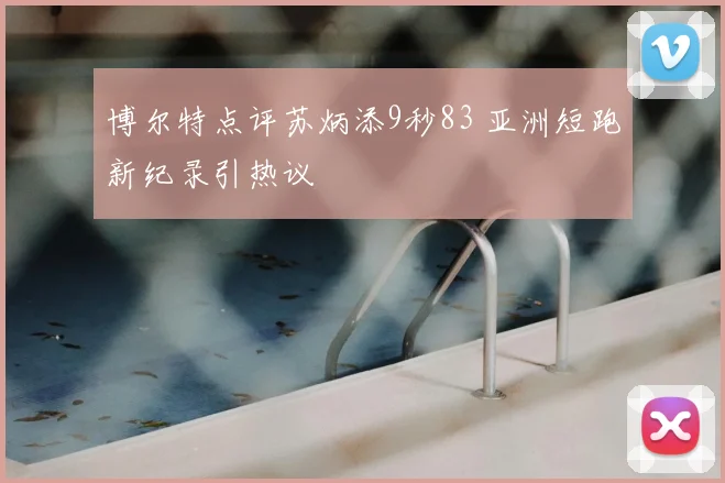 博尔特点评苏炳添9秒83 亚洲短跑新纪录引热议