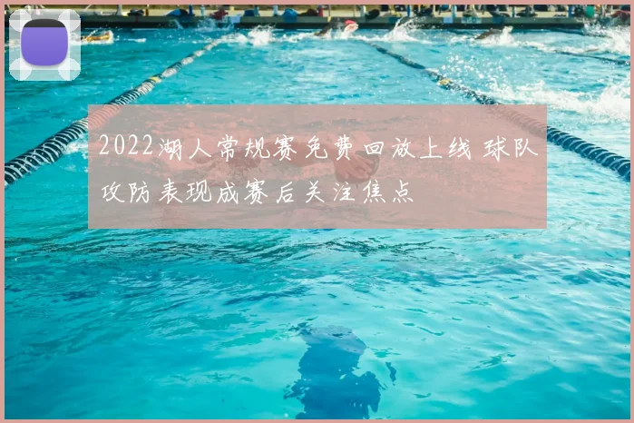 2022湖人常规赛免费回放上线 球队攻防表现成赛后关注焦点