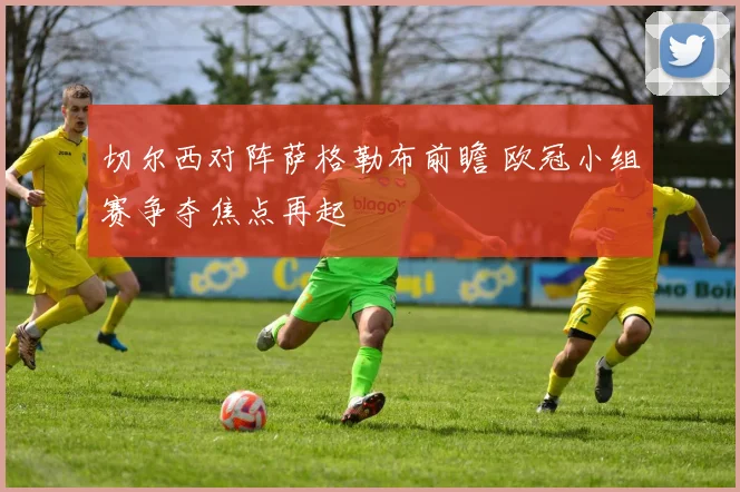 切尔西对阵萨格勒布前瞻 欧冠小组赛争夺焦点再起