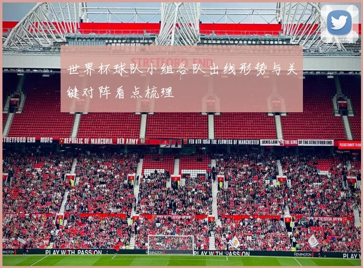 世界杯球队小组各队出线形势与关键对阵看点梳理