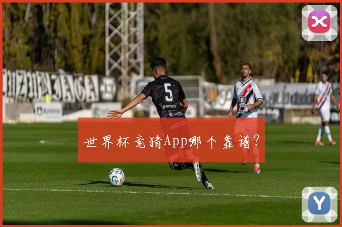 世界杯竞猜App哪个靠谱?