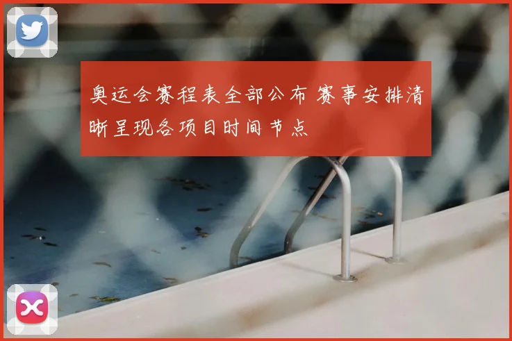 奥运会赛程表全部公布 赛事安排清晰呈现各项目时间节点