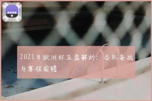 2021年欧洲杯亚盘解析:各队备战与赛程前瞻