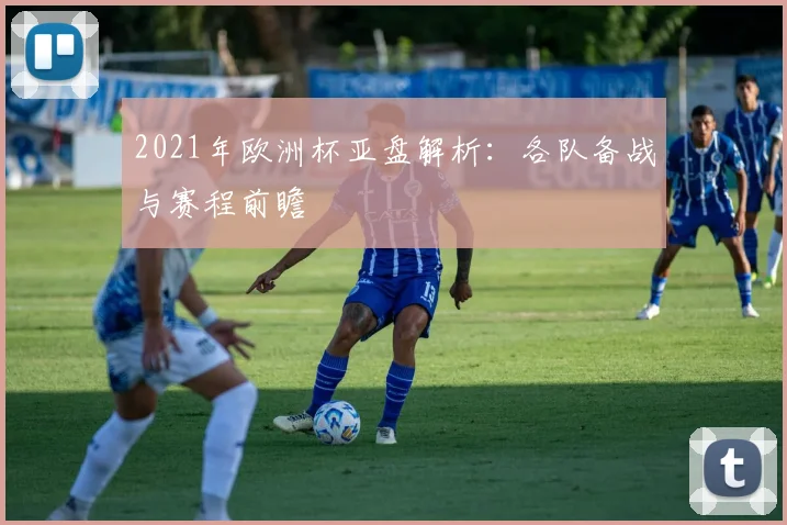 2021年欧洲杯亚盘解析:各队备战与赛程前瞻